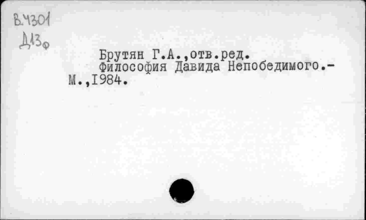 ﻿
Брутян Г.А.,отв.ред.
Философия Давида Непобедимого.
М.,1984.